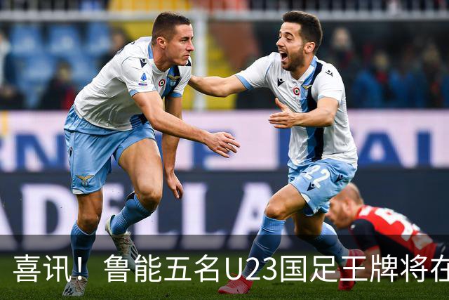 喜讯！鲁能五名U23国足王牌将在中超最后四轮联赛挑大梁，值得期待